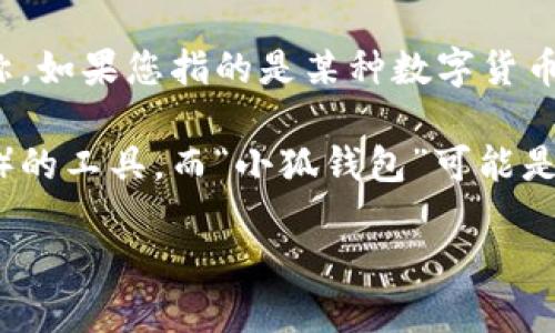 “小狐钱包”并不是广为人知的网络用词，可能是某个特定的应用、品牌或者产品名称。如果您指的是某种数字货币钱包或与区块链相关的工具，请提供更多的上下文，以便我能更好地解答您的问题。

通常情况下，数字钱包（如“钱包”）是用来存储和管理数字资产（如比特币、以太坊等）的工具。而“小狐钱包”可能是某个平台或应用程序的名称，专门用于某种特定的数字资产管理。

如果您能提供更多信息或背景，我会很高兴为您提供更详细的解答！