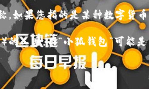 “小狐钱包”并不是广为人知的网络用词，可能是某个特定的应用、品牌或者产品名称。如果您指的是某种数字货币钱包或与区块链相关的工具，请提供更多的上下文，以便我能更好地解答您的问题。

通常情况下，数字钱包（如“钱包”）是用来存储和管理数字资产（如比特币、以太坊等）的工具。而“小狐钱包”可能是某个平台或应用程序的名称，专门用于某种特定的数字资产管理。

如果您能提供更多信息或背景，我会很高兴为您提供更详细的解答！