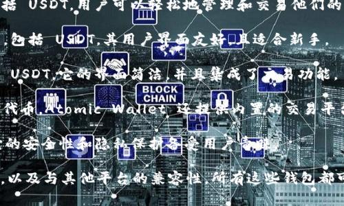 以下是常见的一些去中心化钱包（DeFi钱包），它们支持USDT（Tether）：

1. **MetaMask**：MetaMask 是一个流行的以太坊钱包，支持 ERC-20 代币，包括 USDT。用户可以轻松地管理和交易他们的 USDT。

2. **Trust Wallet**：这是一个由 Binance 支持的移动钱包，支持多种加密货币，包括 USDT。其用户界面友好，且适合新手。

3. **Exodus Wallet**：Exodus 是一个桌面和移动钱包，支持多种加密货币，包括 USDT。它的界面简洁，并且集成了交易功能。

4. **Atomic Wallet**：这是一个去中心化的多币种钱包，支持 USDT 及其他众多代币。Atomic Wallet 还提供内置的交易平台。

5. **Coinomi**：Coinomi 是一个多币种钱包，支持多种区块链资产，包括 USDT。它的安全性和隐私保护备受用户青睐。

在选择去中心化钱包时，用户应考虑钱包的安全性、用户界面、是否支持的代币种类，以及与其他平台的兼容性。所有这些钱包都可以让用户保持对自己资产的完全控制，同时参与去中心化金融（DeFi）的生态系统。