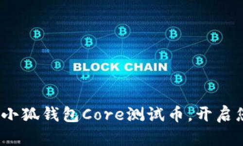 2025必看：立即领取小狐钱包Core测试币，开启您的数字资产新篇章！