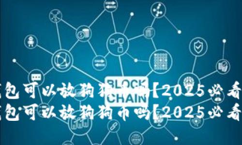 壹钱包可以放狗狗币吗？2025必看指南
壹钱包可以放狗狗币吗？2025必看指南