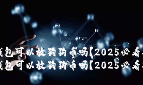 壹钱包可以放狗狗币吗？2025必看指南
壹钱包可以放狗狗币吗？2025必看指南