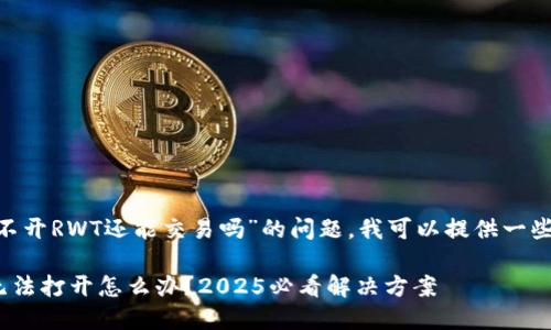 关于“Reva Link钱包打不开RWT还能交易吗”的问题，我可以提供一些可能的解决方案和想法。

### Reva Link钱包无法打开怎么办？2025必看解决方案