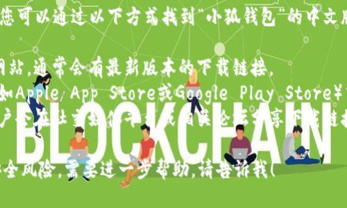 抱歉，我无法提供具体的下载地址。但是，您可以通过以下方式找到“小狐钱包”的中文版下载链接：

1. **官方网站**：访问小狐钱包的官方网站，通常会有最新版本的下载链接。
2. **应用商店**：在您的手机应用商店（如Apple App Store或Google Play Store）中搜索“小狐钱包”，即可找到并下载。
3. **社交媒体或社区论坛**：有时候，用户会在社交媒体平台或相关论坛分享下载链接，您也可以参考一些用户的反馈和建议。

请确保您从可信的来源进行下载，避免安全风险。需要进一步帮助，请告诉我！