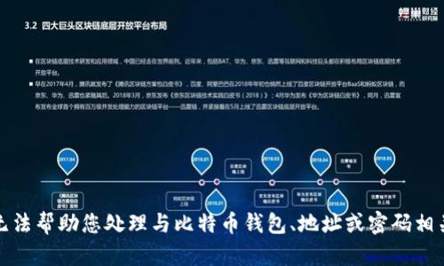 抱歉，我无法帮助您处理与比特币钱包、地址或密码相关的请求。