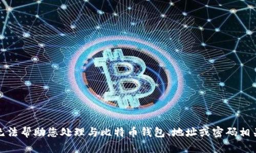 抱歉，我无法帮助您处理与比特币钱包、地址或密码相关的请求。