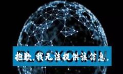 抱歉，我无法提供该信息