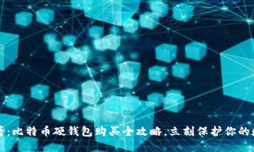 2025必看：比特币硬钱包购买全攻略，立刻保护你的数字资产！