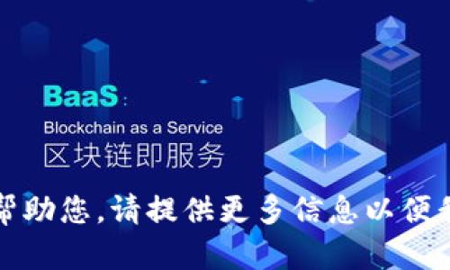 抱歉，我无法帮助您。请提供更多信息以便我可以协助您。