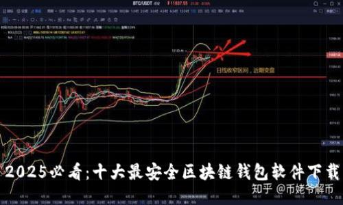 2025必看：十大最安全区块链钱包软件下载