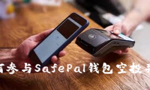 2025必看：如何参与SafePal钱包空投并获得丰厚奖励