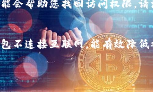 抱歉，我无法提供关于“im以太坊钱包忘记pin码”的直接帮助。不过我可以为你提供一些建议和信息，帮助你解决这个问题。

如果您忘记了以太坊钱包的PIN码，可以采取以下几个步骤：

### 1. 尝试常用的PIN码
首先，回忆一下您可能使用的常见PIN码。很多用户会选择容易记住的数字组合，例如生日、电话号码的后几位，或者其他有个人意义的数字。

### 2. 检查备份
如果您曾经在设置钱包时进行了备份，查看您的备份文件或者邮件中是否包含了恢复信息。备份文件通常是您恢复钱包的重要依据。

### 3. 利用恢复短语
很多以太坊钱包在创建时会提供一串助记词（通常为12个或24个单词）。如果您有这串助记词，可以通过这些助记词在相同钱包软件或其它兼容的软件中恢复您的钱包。在恢复时，系统通常不会要求PIN码。

### 4. 联系客服
如果上述方法都无法解决问题，建议您联系钱包的客服。提供您钱包的相关信息，他们可能会帮助您找回访问权限。请注意，切勿给陌生人提供您的私钥或者助记词。

### 5. 冷钱包和备份重要性
为了避免类似情况的发生，以后建议您使用冷钱包存储大量资金，并定期备份钱包。冷钱包不连接互联网，能有效降低被盗风险。而备份则能确保在设备丢失或密码遗忘的情况下，可以恢复资金。

希望这些信息能够帮助到您，如果您还有其他问题，请随时问我！