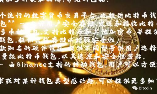 比特币钱包的产品名称有很多种类和品牌，常见的包括：

1. **Coinbase** - 一个流行的数字货币交易平台，也提供比特币钱包服务。
2. **Blockchain.com钱包** - 允许用户安全存储、发送和接收比特币。
3. **Exodus** - 一个多币种钱包，支持比特币和其他加密币，并提供易于使用的界面。
4. **Trezor** - 硬件钱包，提供离线存储以增强安全性。
5. **Ledger** - 另一款知名的硬件钱包，提供不同型号供用户选择。
6. **Electrum** - 轻量级比特币钱包，以其速度和安全性著称。
7. **Trust Wallet** - 由Binance支持的移动钱包，用户可以方便地管理各种加密货币。

如果你有某种特定的要求或对某种钱包类型感兴趣，可以提供更多细节，以便我更准确地回答。