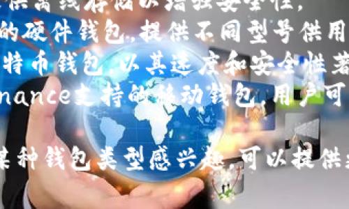 比特币钱包的产品名称有很多种类和品牌，常见的包括：

1. **Coinbase** - 一个流行的数字货币交易平台，也提供比特币钱包服务。
2. **Blockchain.com钱包** - 允许用户安全存储、发送和接收比特币。
3. **Exodus** - 一个多币种钱包，支持比特币和其他加密币，并提供易于使用的界面。
4. **Trezor** - 硬件钱包，提供离线存储以增强安全性。
5. **Ledger** - 另一款知名的硬件钱包，提供不同型号供用户选择。
6. **Electrum** - 轻量级比特币钱包，以其速度和安全性著称。
7. **Trust Wallet** - 由Binance支持的移动钱包，用户可以方便地管理各种加密货币。

如果你有某种特定的要求或对某种钱包类型感兴趣，可以提供更多细节，以便我更准确地回答。