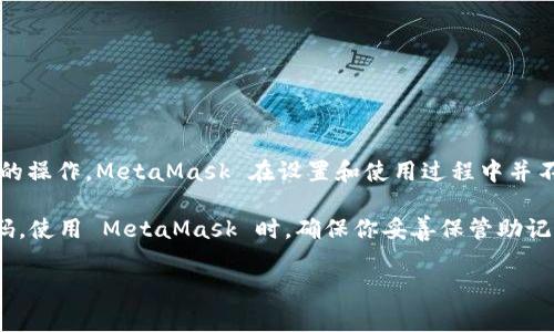 MetaMask 是一个广受欢迎的以太坊钱包和去中心化应用程序（DApp）的浏览器扩展，通常用于与区块链和加密货币相关的操作。MetaMask 在设置和使用过程中并不要求用户提供手机号码。实际上，MetaMask 是一种非托管钱包，这意味着用户对其私钥和资产的控制权完全在自己手中。

如果你的问题是关于如何在 MetaMask 中进行某些操作，如安全性设置或账户恢复，通常涉及助记词或私钥而非手机号码。使用 MetaMask 时，确保你妥善保管助记词和私钥，尽量不要与他人分享，以保护你的加密资产安全。

如果你有其他与 MetaMask 或区块链相关的问题，欢迎继续询问！