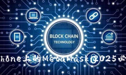 立即获取iPhone上的MetaMask：2025必看使用指南