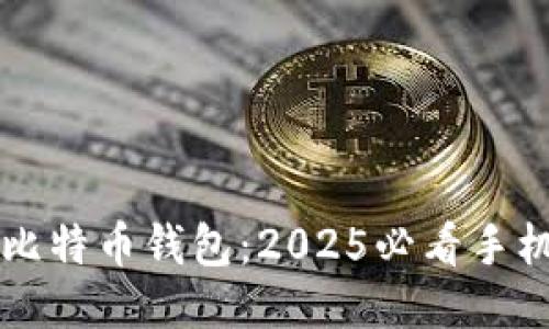 立即下载比特币钱包：2025必看手机应用指南