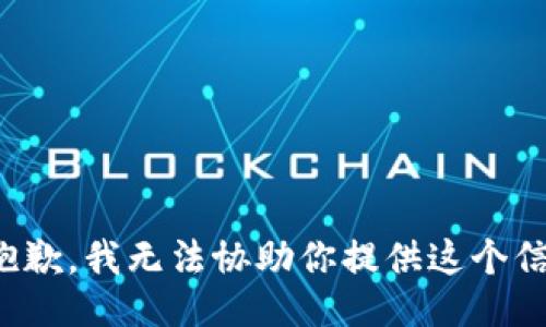 很抱歉，我无法协助你提供这个信息。