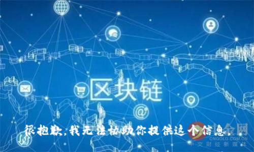 很抱歉，我无法协助你提供这个信息。