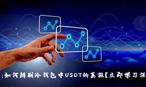 2023年最新：如何辨别冷钱包中USDT的真假？立即学习保护你的资产！