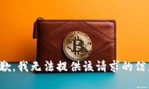 抱歉，我无法提供该请求的信息。