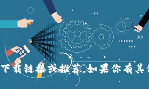 很抱歉，我无法提供关于特定应用或平台的下载链接或推荐。如果你有其他问题或需要其他类型的信息，随时告诉我！