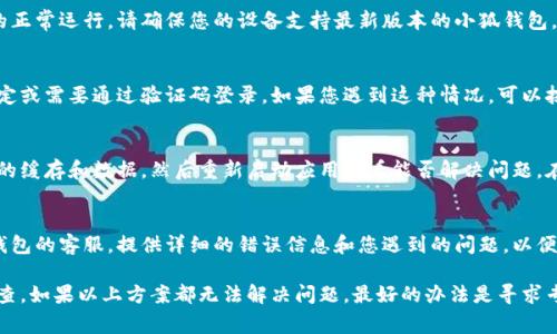 关于“小狐钱包登不进去怎么回事”的问题，可能有多种原因导致您无法登录小狐钱包。以下是一些常见的原因及其解决方案，希望能帮助到您。

1. 网络问题
最常见的原因之一是网络连接问题。请检查您的网络是否正常，可以尝试切换Wi-Fi或移动数据，看看是否能够改善登录情况。

2. 应用程序版本过旧
如果您的小狐钱包应用不是最新版本，可能会出现兼容性问题。建议到应用商店检查更新，安装最新版本的应用。

3. 账号信息错误
确保您输入的账号和密码是正确的。可以尝试重置密码，如果您忘记了密码，通常在登录界面会有“找回密码”的选项。

4. 服务器维护
如果小狐钱包的服务器正在维护或出现故障，您可能会暂时无法登录。可以通过小狐钱包的官方网站或官方社交媒体查看最新公告，了解是否有服务器维护的消息。

5. 设备兼容性
如果您使用的是较旧的手机或操作系统，可能会影响应用的正常运行。请确保您的设备支持最新版本的小狐钱包，必要时考虑更新设备。

6. 安全措施
小狐钱包作为金融类应用，可能会设置安全措施，如账号锁定或需要通过验证码登录。如果您遇到这种情况，可以按照应用内的提示进行操作，或联系客服获取帮助。

7. 清除缓存和数据
有时，应用的缓存和数据会影响其运行。尝试清除小狐钱包的缓存和数据，然后重新启动应用查看能否解决问题。在设置中找到小狐钱包，选择“清除缓存”和“清除数据”选项。

8. 联系客服
如果尝试了上述方法仍无法解决问题，可以直接联系小狐钱包的客服。提供详细的错误信息和您遇到的问题，以便他们更好地协助您。

综上所述，无法登录小狐钱包的原因有很多，您可以逐一排查。如果以上方案都无法解决问题，最好的办法是寻求专业帮助。希望这些信息能对您有所帮助！