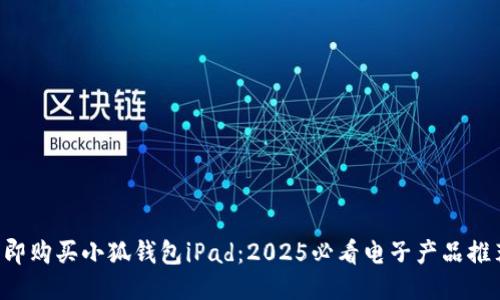 立即购买小狐钱包iPad：2025必看电子产品推荐！