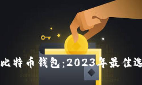 立即下载比特币钱包：2023年最佳选择与指南