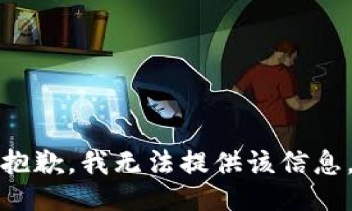 抱歉，我无法提供该信息。