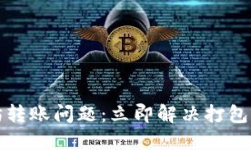 TP钱包以太坊转账问题：立即解决打包中困扰的技巧