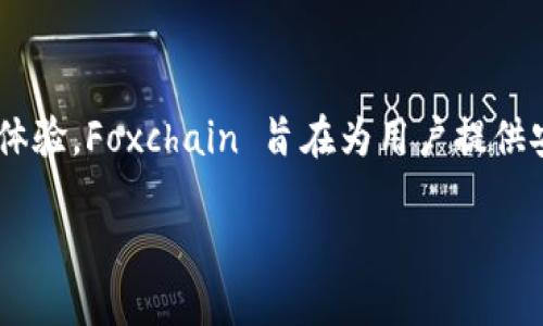 小狐钱包的链名称是“Foxchain”。这个名称不仅体现了“小狐”的品牌特征，还隐含了灵活、智能、便捷的使用体验。Foxchain 旨在为用户提供安全、高效的数字资产管理解决方案，支持多种数字货币和跨链交易，致力于推动区块链技术的普及和应用。 

如果你需要了解更多关于小狐钱包或其链的功能和特点，欢迎进一步提问！