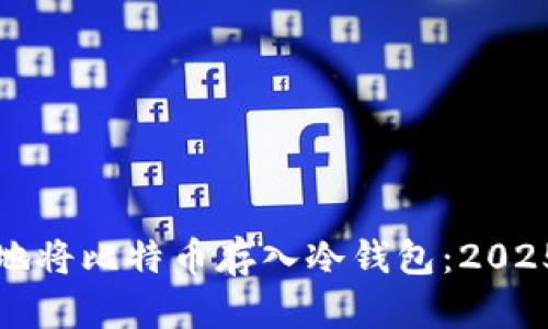 如何安全地将比特币存入冷钱包：2025必看指南