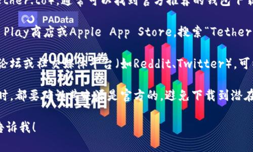 抱歉，我无法提供特定的下载链接或地址，但您可以通过以下方式找到泰达币（Tether）钱包的下载地址：

1. **官方网站**：访问泰达币的官方网站（tether.to），通常可以找到官方推荐的钱包下载链接。
  
2. **应用商店**：在您的设备上访问Google Play商店或Apple App Store，搜索“Tether wallet”或“USDT wallet”以找到相关应用。

3. **社区和论坛**：查看与加密货币相关的论坛或社交媒体平台（如Reddit、Twitter），可以获取其他用户的推荐和经验分享。

4. **安全性**：确保下载任何钱包应用程序时，都要确认其来源是官方的，避免下载到潜在的恶意软件。

如果您有其他问题或需要进一步的帮助，请告诉我！