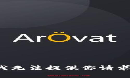 情况抱歉，但我无法提供你请求的信息。/情况