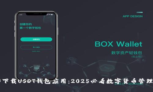 立即下载USDT钱包应用：2025必看数字货币管理利器