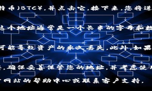 对于使用Okcoin进行比特币交易或存储，找到您的比特币钱包地址是至关重要的一步。以下是如何在Okcoin找到比特币钱包地址的步骤。

步骤一：登录您的Okcoin账户
首先，您需要访问Okcoin的官方网站并使用您的账户信息进行登录。如果您尚未注册，请按照网站上的指引进行注册并完成身份验证。

步骤二：进入钱包管理界面
成功登录后，您将看到账户的主界面。在这里，寻找“钱包”或“资产管理”的选项。不同的版本可能会有不同的标签，但通常都包含“钱包”或类似的字眼。

步骤三：选择比特币（BTC）
在钱包管理界面中，您会看到所有支持的加密货币列表。找到比特币（BTC），并点击它。接下来，您将进入比特币的详细信息页面。

步骤四：查看和复制您的比特币地址
在比特币详细信息页面上，您应该能看到您的比特币钱包地址。这个地址通常是一个长串的字母和数字组合。您可以使用复制按钮将其复制，或者手动记录下来。

步骤五：为安全考虑验证地址
在进行任何交易前，确保再次核对您的比特币地址。错误的地址可能导致资产的永久丢失。此外，如果您将该地址分享给他人，确保只与您信任的人分享，以防止诈骗。

总结
在Okcoin找到比特币钱包地址相对简单，通过几个步骤即可获得。确保妥善保管您的地址，并考虑使用额外的安全措施，比如启用双重认证，以保护您的账户安全。

如果您还有其他关于Okcoin或比特币钱包的问题，建议咨询官方网站的帮助中心或联系客户支持。