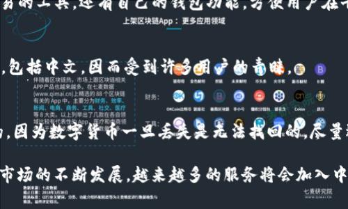 比特币钱包在市场上有多种选择，其中很多钱包软件和平台都支持中文界面。这意味着说中文的用户可以更轻松地使用这些钱包进行比特币的存储和交易。以下是一些常见的支持中文的比特币钱包：

1. 比特币核心钱包（Bitcoin Core）
比特币核心钱包是比特币的官方钱包，虽然其主要面向技术用户，但它支持多种语言，包括中文。在设置中可以选择语言，以便用户能够更方便地理解软件功能。

2. 电子钱包（如 Trust Wallet、Coinomi）
电子钱包通常提供较好的用户体验，也包括对中文的支持。Trust Wallet 和 Coinomi 都是较为流行的选择，它们可以轻松下载并使用，这些钱包的用户界面友好，适合新手用户。

3. Exchanges（交易所钱包）
许多加密货币交易所，如币安（Binance）、火币（Huobi）和OKEx，也提供中文界面。这些平台不仅可以作为交易的工具，还有自己的钱包功能，方便用户在平台内保存他们的数字资产。

4. 移动钱包（如 ImToken）
专为移动设备设计的钱包通常更加便于使用。ImToken 是中国开发的一款流行的移动钱包，支持多种语言，包括中文，因而受到许多用户的青睐。

5. 如何选择适合自己的比特币钱包
在选择比特币钱包时要考虑几个因素，比如安全性、易用性、支持的币种以及界面语言等。安全性是最重要的，因为数字货币一旦丢失是无法找回的。尽量选择那些具有良好口碑和大型用户基础的钱包。此外，确保钱包是否支持中文界面，以便于操作和理解功能。

总之，小心选择并使用比特币钱包不仅能够确保你的资产安全，还有助于提升交易的便捷性。随着加密货币市场的不断发展，越来越多的服务将会加入中文支持，为广大中文用户提供更好的体验。