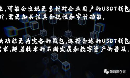 关于“USDT钱包是否有只能对公”的问题，我们需要从多个角度分析。USDT（泰达币）是一种广泛使用的稳定币，通常用于数字货币交易和转账，使用它的用户需要选择合适的钱包来存储和管理他们的资产。

1. 什么是USDT钱包
USDT钱包是用于存储、发送和接收USDT的数字钱包。这样的钱包可以是软件钱包（如手机应用、桌面软件）或硬件钱包（专用的物理设备）。钱包的设计多种多样，具有不同的功能和安全性。

2. 对公钱包的定义
对公钱包通常是指供公司、企业或机构使用的钱包。这类钱包一般会进行实名制登记，便于进行商业交易、审计和合规管理。与个人用户的私人钱包相比，对公钱包在安全性、管理性和使用便利性方面有更高的要求。

3. USDT钱包的分类
USDT钱包可以分为个人钱包和对公钱包。个人钱包主要供个人用户使用，具有较高的私密性和自由度。而对公钱包则适用于企业，提供更好的记录管理和合规功能。

4. 只能对公的USDT钱包
目前市场上并没有完全只针对企业用户的USDT钱包，因为大多数数字钱包都兼顾了个人用户和企业用户的需求。虽然某些钱包可能会积极宣传其适合商业用途，但实际上，每个钱包都可以由个人或企业使用。
然而，一些专门为企业设计的钱包，确实在功能上有所不同。这些钱包通常会提供更多的合规和报告工具，以满足企业用户的需求，因此在某种程度上可以说它们是“只能对公”的钱包。

5. 选择USDT钱包的注意事项
无论是个人用户还是企业用户，在选择USDT钱包时，都需考虑多个因素。首先，安全性是首要考虑的因素。选择提供多重身份验证、冷钱包存储等安全措施的钱包，可以有效保护资金安全。
此外，钱包的用户体验和技术支持同样重要。一个友好的界面和及时的技术支持，可以大大提高使用的便利性。
最后，还需关注钱包的兼容性。一些钱包支持多种数字货币，而另一些则仅限于特定币种。如果您计划将来使用多种数字货币，选择一个多币种钱包会更为理智。

6. USDT钱包的使用案例
使用USDT钱包的案例非常广泛。比如，许多在线商家开始接受USDT作为支付方式，因为它的价值相对稳定，便于进行跨境交易。
同时，许多投资者也会选择将其资产转为USDT以规避市场波动，这时选择一个可靠的USDT钱包尤为重要。选用一个优秀的钱包不仅能提高资金管理效率，还能确保资产的安全。

7. 未来趋势
对USDT钱包的需求将持续增长，尤其是在全球数字货币市场日益成熟的背景下。未来，可能会出现更多针对企业用户的USDT钱包，提供更加专业化的服务。
此外，随着监管的逐渐完善，对公钱包的合规性需求将进一步增加，企业在选择钱包时，需更加关注其合规性和审计功能。

总结
总之，虽然市场上没有完全只针对企业用户的USDT钱包，但确实存在专为企业设计的功能更为完备的钱包。选择合适的USDT钱包，可以帮助用户更好地管理他们的数字资产，无论是个人用户还是企业。
在选择钱包时，不仅要关注其安全性和使用体验，也要考虑其是否满足自己的具体需求。随着技术的不断发展和数字资产的普及，USDT钱包的未来充满机遇与挑战。

希望这篇文章能为你提供有关USDT钱包的深入理解，帮助你做出更好的选择。