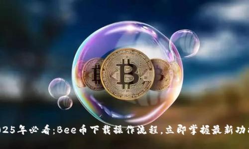 2025年必看：Bee币下载操作流程，立即掌握最新功能！