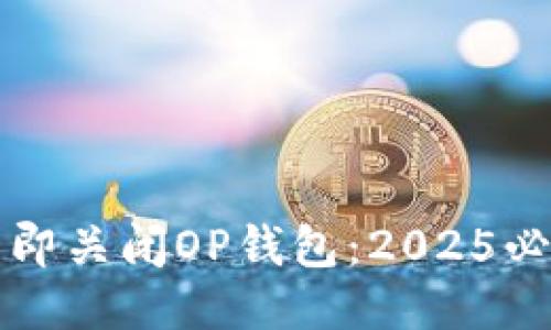 如何立即关闭OP钱包：2025必看指南