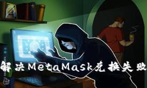 2025必看：解决MetaMask兑换失败的终极指南
