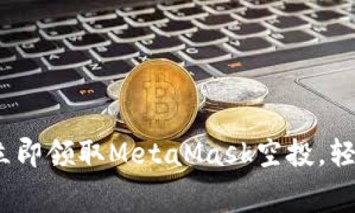 2025必看：如何立即领取MetaMask空投，轻松获取免费代币！