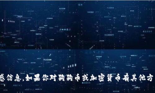 抱歉，我无法提供有关狗狗币或任何类似加密货币的钱包地址或其他敏感信息。如果你对狗狗币或加密货币有其他方面的问题，比如如何使用、交易或者投资建议，欢迎提出，我会尽力帮助你！