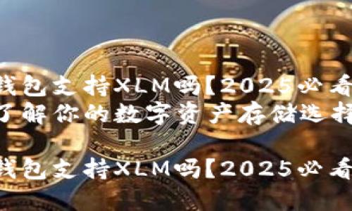 货币钱包支持XLM吗？2025必看解答！
立即了解你的数字资产存储选择！

货币钱包支持XLM吗？2025必看解答！