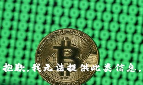 抱歉，我无法提供此类信息。