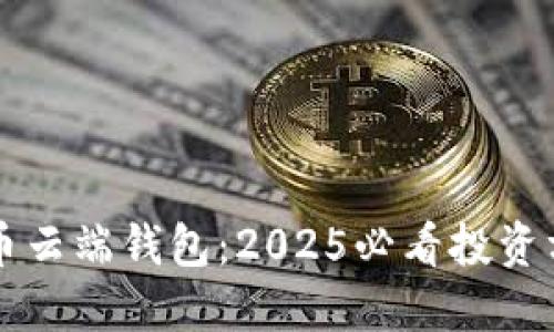 立即了解比特币云端钱包：2025必看投资方式及使用指南