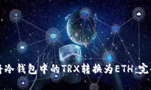 如何将冷钱包中的TRX转换为ETH：完全指南