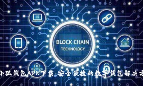 : 小狐钱包APK下载：安全便捷的数字钱包解决方案
