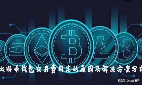 比特币钱包交易费用高的原因及解决方案分析